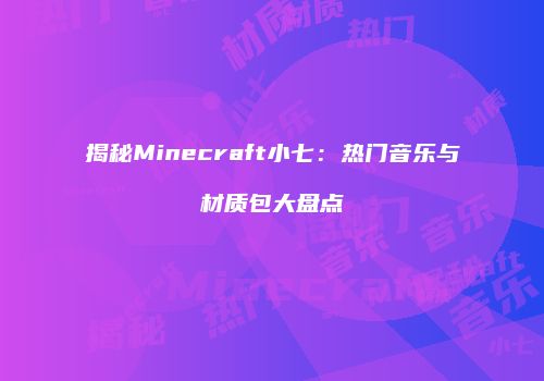 揭秘Minecraft小七：热门音乐与材质包大盘点