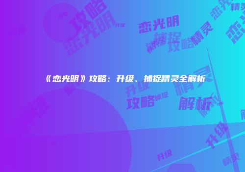 《恋光明》攻略：升级、捕捉精灵全解析