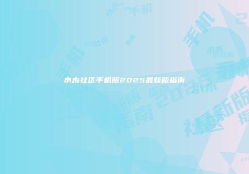 水木社区手机版2025最新版指南