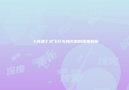 《光遇》火飞行与烛火机制深度解析