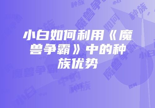 小白如何利用《魔兽争霸》中的种族优势
