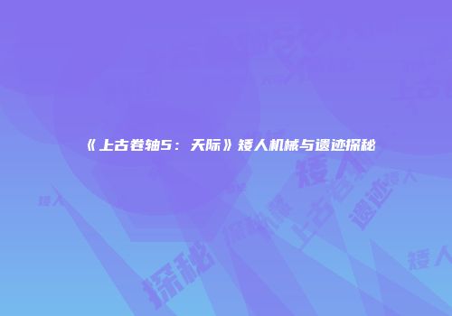 《上古卷轴5：天际》矮人机械与遗迹探秘
