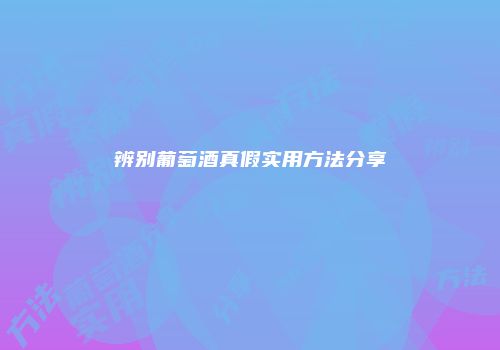 辨别葡萄酒真假实用方法分享