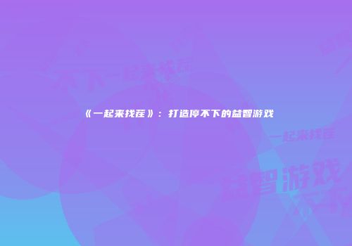《一起来找茬》：打造停不下的益智游戏