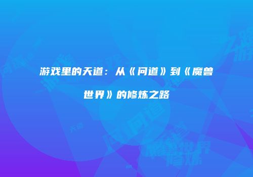 游戏里的天道：从《问道》到《魔兽世界》的修炼之路