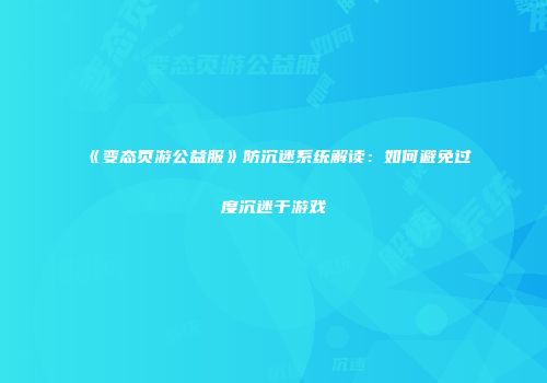《变态页游公益服》防沉迷系统解读：如何避免过度沉迷于游戏