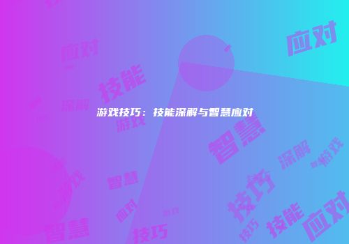 游戏技巧：技能深解与智慧应对