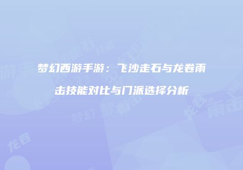 梦幻西游手游：飞沙走石与龙卷雨击技能对比与门派选择分析