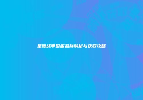 星际战甲国服名称解析与获取攻略