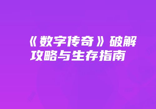 《数字传奇》破解攻略与生存指南