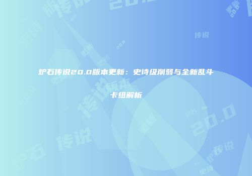 炉石传说20.0版本更新：史诗级削弱与全新乱斗卡组解析