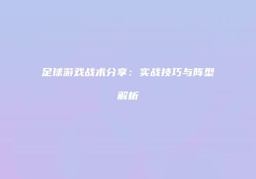 足球游戏战术分享：实战技巧与阵型解析