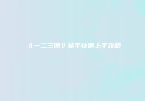 《一二三国》新手快速上手攻略