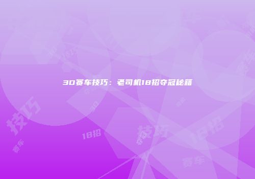 3D赛车技巧：老司机18招夺冠秘籍
