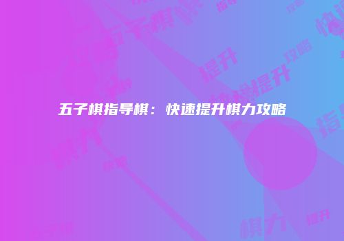 五子棋指导棋：快速提升棋力攻略