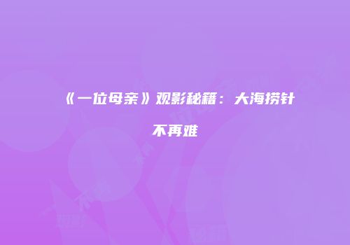 《一位母亲》观影秘籍：大海捞针不再难
