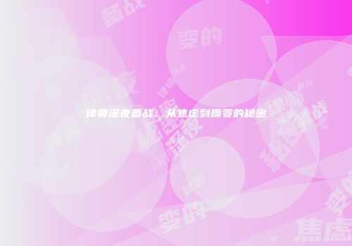 律师深夜备战：从焦虑到质变的秘密