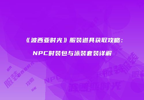 《波西亚时光》服装道具获取攻略：NPC时装包与泳装套装详解
