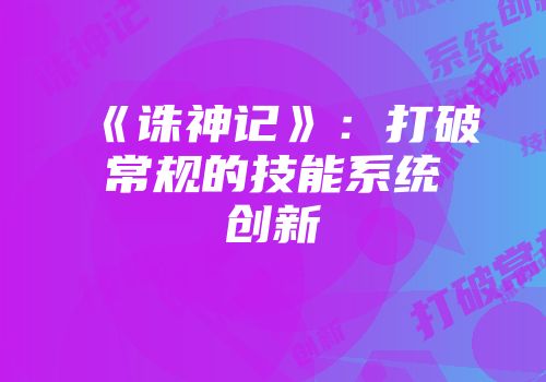 《诛神记》：打破常规的技能系统创新