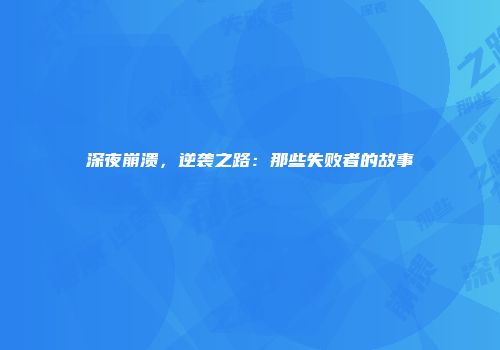 深夜崩溃，逆袭之路：那些失败者的故事