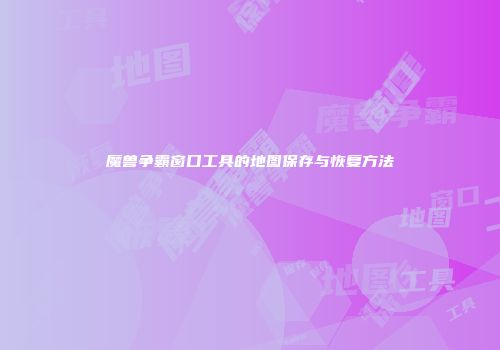 魔兽争霸窗口工具的地图保存与恢复方法