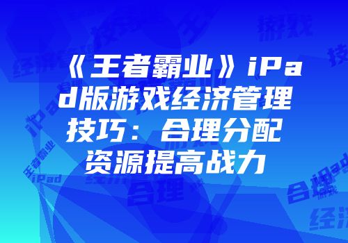 《王者霸业》iPad版游戏经济管理技巧：合理分配资源提高战力