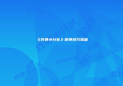 《炸弹小分队》拆弹技巧揭秘