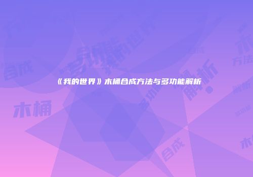 《我的世界》木桶合成方法与多功能解析