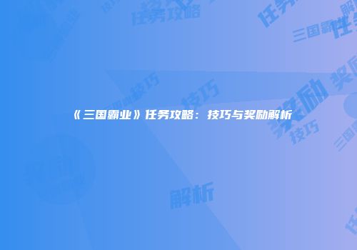 《三国霸业》任务攻略：技巧与奖励解析