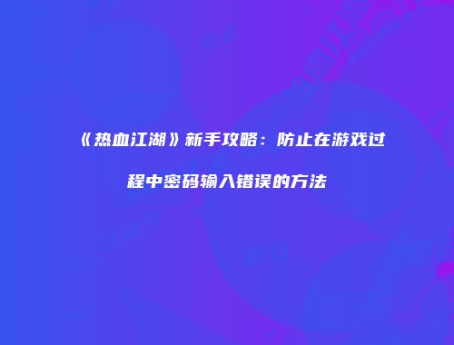 《热血江湖》新手攻略：防止在游戏过程中密码输入错误的方法