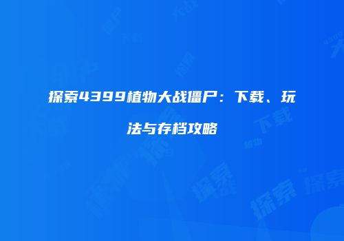 探索4399植物大战僵尸：下载、玩法与存档攻略