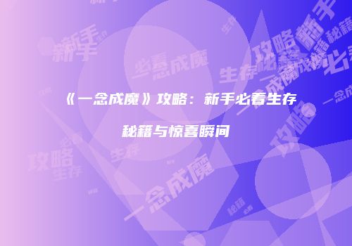 《一念成魔》攻略：新手必看生存秘籍与惊喜瞬间