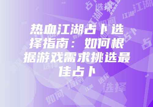 热血江湖占卜选择指南：如何根据游戏需求挑选最佳占卜