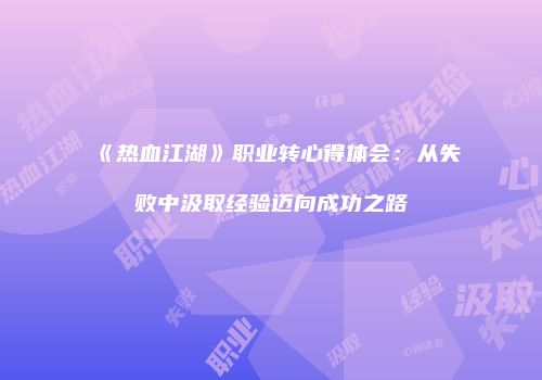 《热血江湖》职业转心得体会：从失败中汲取经验迈向成功之路