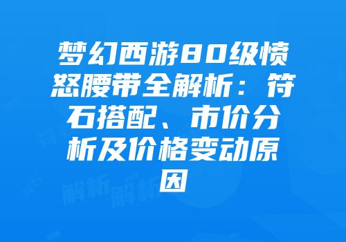 梦幻西游80级愤怒腰带全解析：符石搭配、市价分析及价格变动原因