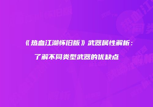 《热血江湖怀旧版》武器属性解析：了解不同类型武器的优缺点