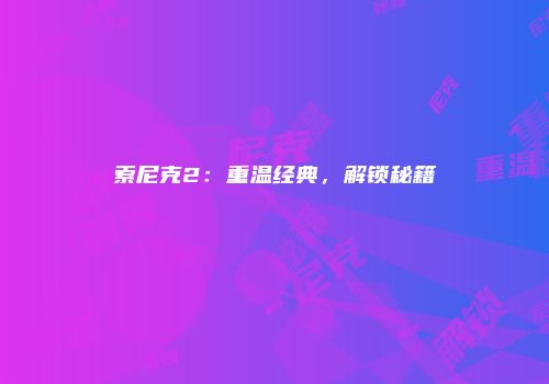 索尼克2：重温经典，解锁秘籍