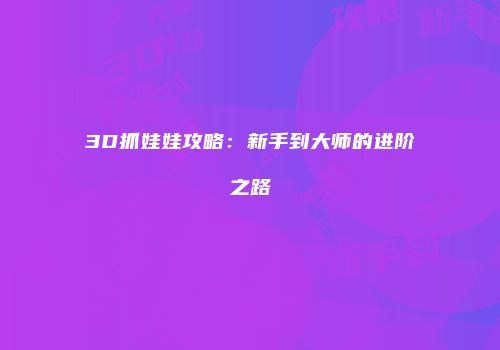 3D抓娃娃攻略：新手到大师的进阶之路