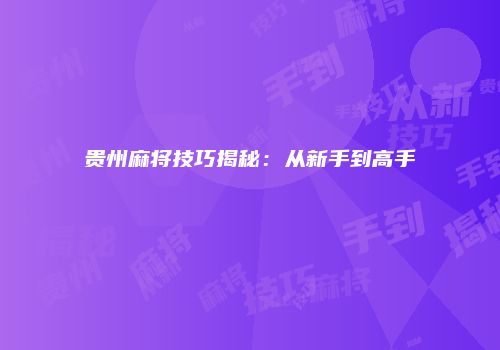 贵州麻将技巧揭秘：从新手到高手