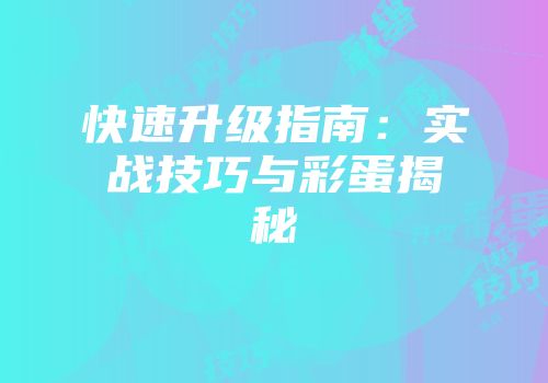 快速升级指南：实战技巧与彩蛋揭秘