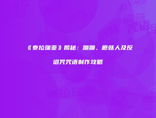 《泰拉瑞亚》揭秘：蹦蹦、蘑菇人及反诅咒咒语制作攻略