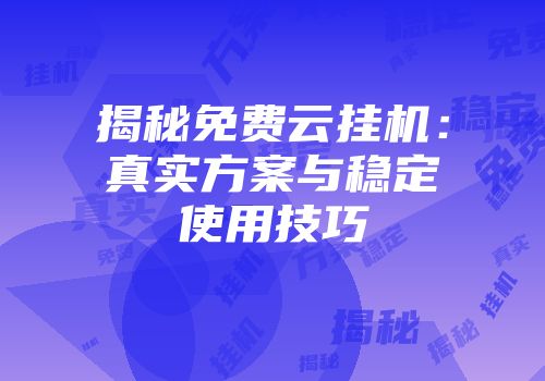 揭秘免费云挂机：真实方案与稳定使用技巧
