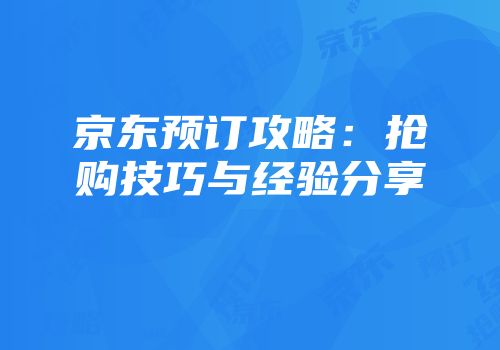 京东预订攻略：抢购技巧与经验分享
