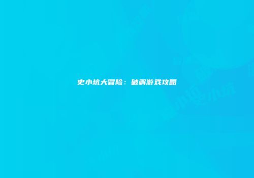 史小坑大冒险：破解游戏攻略
