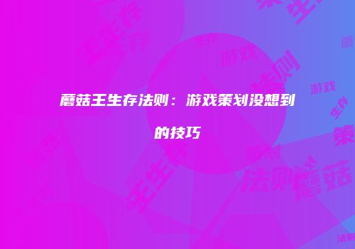 蘑菇王生存法则：游戏策划没想到的技巧