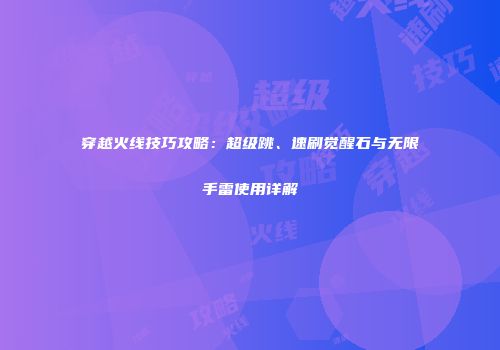 穿越火线技巧攻略：超级跳、速刷觉醒石与无限手雷使用详解
