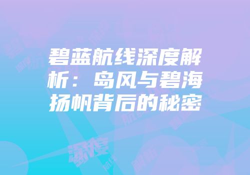 碧蓝航线深度解析：岛风与碧海扬帆背后的秘密