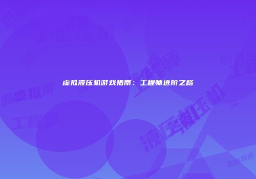 虚拟液压机游戏指南：工程师进阶之路