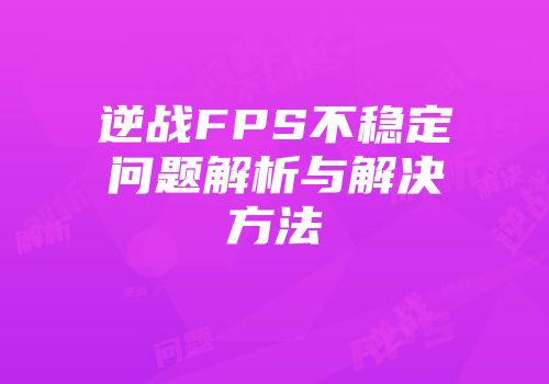 逆战FPS不稳定问题解析与解决方法