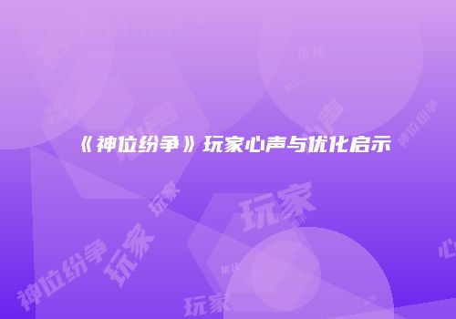 《神位纷争》玩家心声与优化启示